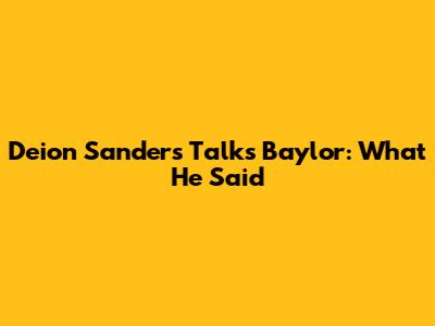 Deion Sanders Talks Baylor: What He Said