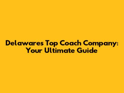 Delaware's Top Coach Company: Your Ultimate Guide
