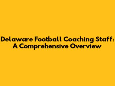 Delaware Football Coaching Staff: A Comprehensive Overview