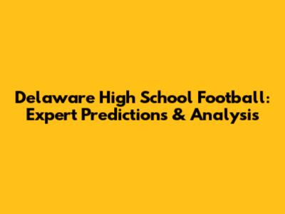 Delaware High School Football: Expert Predictions & Analysis