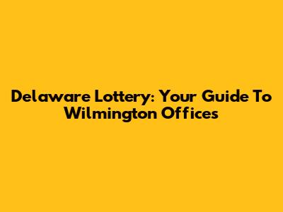 Delaware Lottery: Your Guide To Wilmington Offices