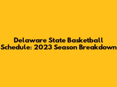 Delaware State Basketball Schedule: 2023 Season Breakdown