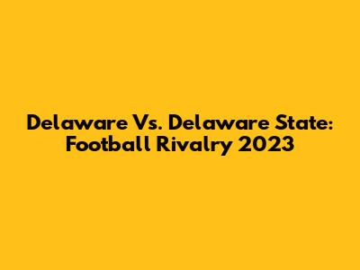 Delaware Vs. Delaware State: Football Rivalry 2023