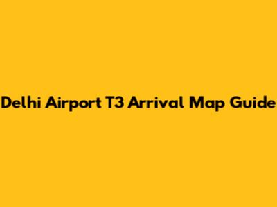 Delhi Airport T3 Arrival Map Guide