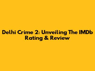 Delhi Crime 2: Unveiling The IMDb Rating & Review
