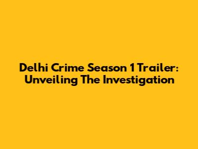 Delhi Crime Season 1 Trailer: Unveiling The Investigation