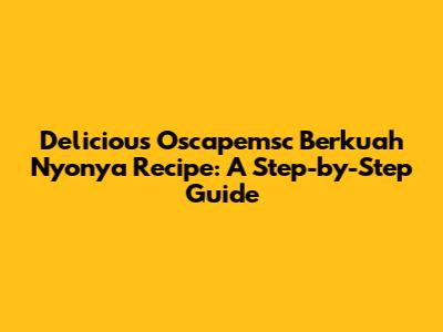 Delicious Oscapemsc Berkuah Nyonya Recipe: A Step-by-Step Guide