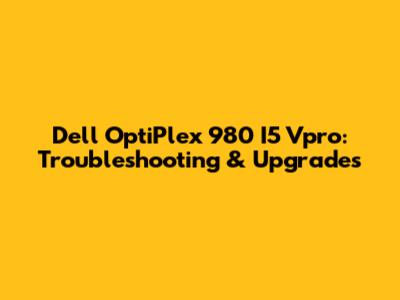 Dell OptiPlex 980 I5 Vpro: Troubleshooting & Upgrades