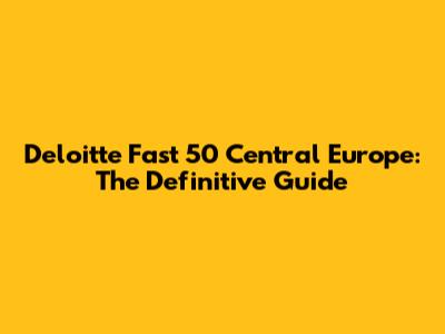 Deloitte Fast 50 Central Europe: The Definitive Guide