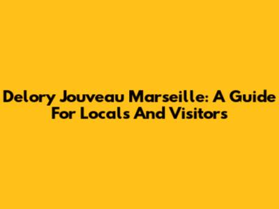 Delory Jouveau Marseille: A Guide For Locals And Visitors