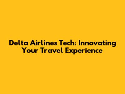 Delta Airlines Tech: Innovating Your Travel Experience