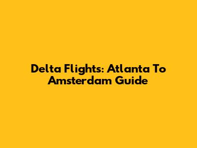 Delta Flights: Atlanta To Amsterdam Guide