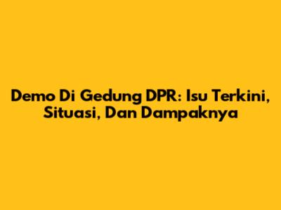 Demo Di Gedung DPR: Isu Terkini, Situasi, Dan Dampaknya