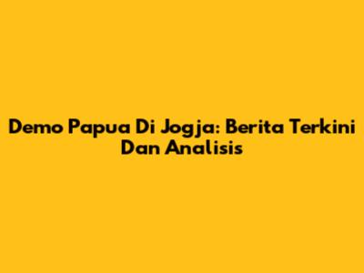 Demo Papua Di Jogja: Berita Terkini Dan Analisis