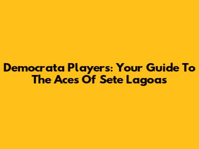 Democrata Players: Your Guide To The Aces Of Sete Lagoas