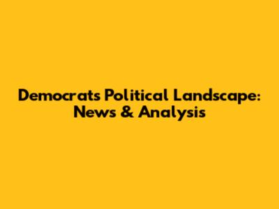 Democrats' Political Landscape: News & Analysis