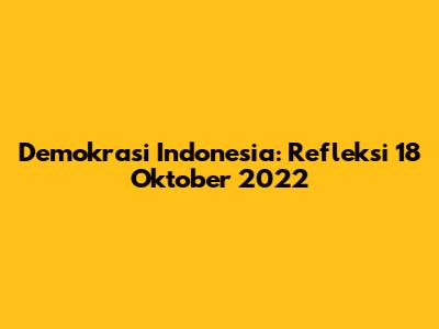 Demokrasi Indonesia: Refleksi 18 Oktober 2022