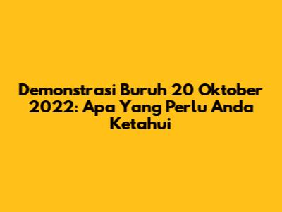 Demonstrasi Buruh 20 Oktober 2022: Apa Yang Perlu Anda Ketahui