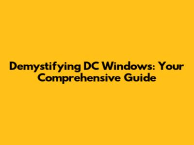 Demystifying DC Windows: Your Comprehensive Guide