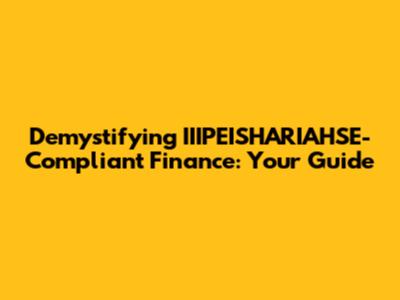 Demystifying IIIPEISHARIAHSE-Compliant Finance: Your Guide