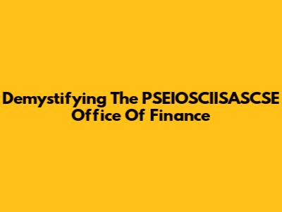 Demystifying The PSEIOSCIISASCSE Office Of Finance