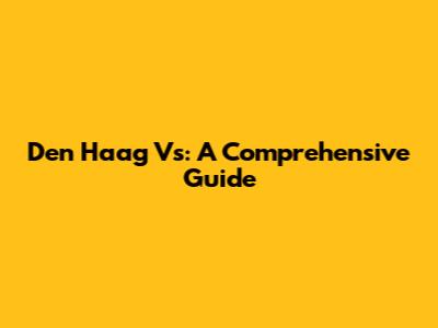 Den Haag Vs: A Comprehensive Guide