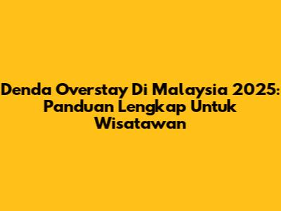 Denda Overstay Di Malaysia 2025: Panduan Lengkap Untuk Wisatawan