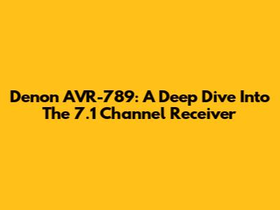 Denon AVR-789: A Deep Dive Into The 7.1 Channel Receiver