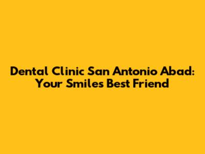 Dental Clinic San Antonio Abad: Your Smile's Best Friend