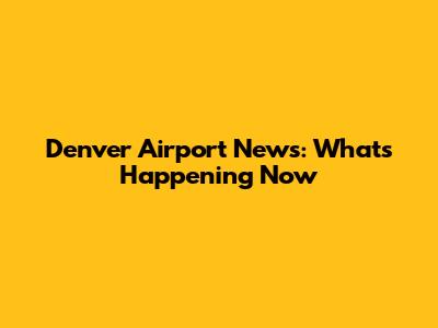 Denver Airport News: What's Happening Now