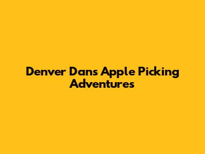 Denver Dan's Apple Picking Adventures