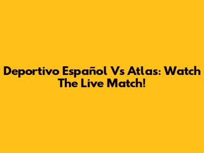 Deportivo Español Vs Atlas: Watch The Live Match!