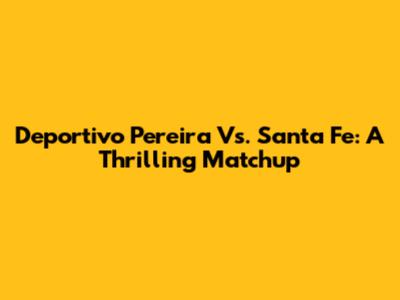 Deportivo Pereira Vs. Santa Fe: A Thrilling Matchup