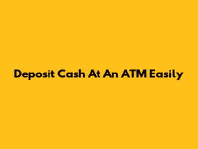 Deposit Cash At An ATM Easily