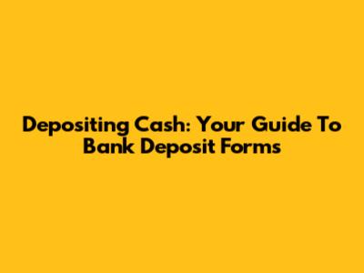 Depositing Cash: Your Guide To Bank Deposit Forms