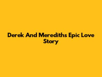 Derek And Meredith's Epic Love Story