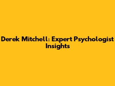 Derek Mitchell: Expert Psychologist Insights