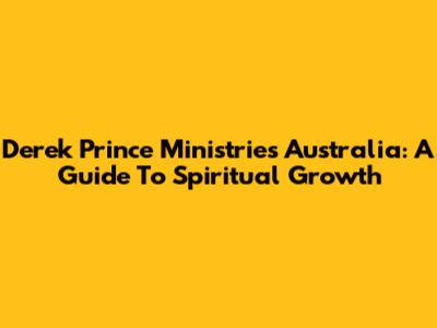 Derek Prince Ministries Australia: A Guide To Spiritual Growth