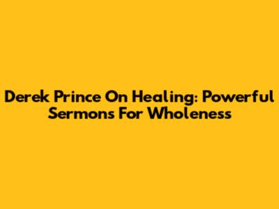 Derek Prince On Healing: Powerful Sermons For Wholeness