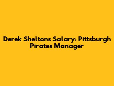 Derek Shelton's Salary: Pittsburgh Pirates Manager