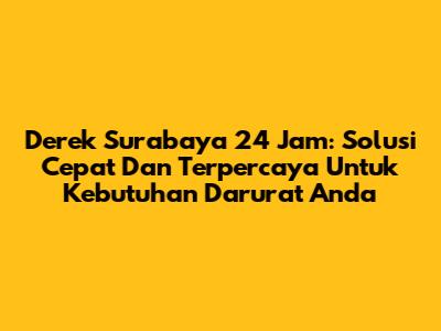Derek Surabaya 24 Jam: Solusi Cepat Dan Terpercaya Untuk Kebutuhan Darurat Anda