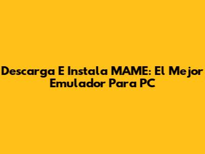 Descarga E Instala MAME: El Mejor Emulador Para PC