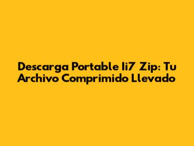 Descarga Portable Ii7 Zip: Tu Archivo Comprimido Llevado