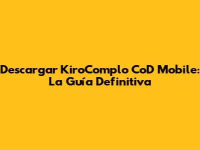 Descargar KiroComplo CoD Mobile: La Guía Definitiva