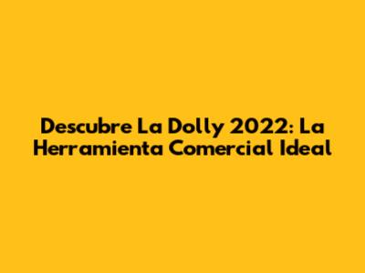 Descubre La Dolly 2022: La Herramienta Comercial Ideal