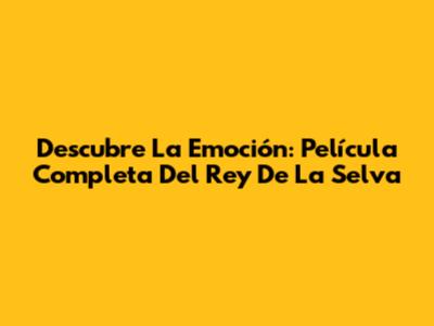 Descubre La Emoción: Película Completa Del Rey De La Selva