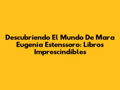 Descubriendo El Mundo De Mara Eugenia Estenssoro: Libros Imprescindibles