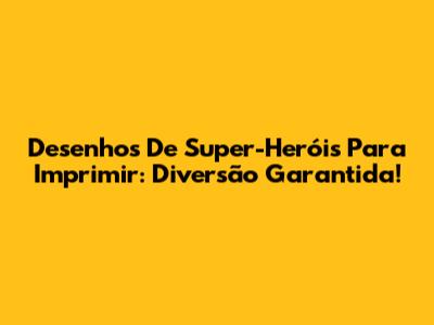 Desenhos De Super-Heróis Para Imprimir: Diversão Garantida!