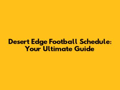 Desert Edge Football Schedule: Your Ultimate Guide