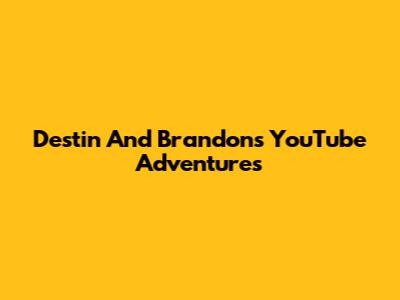 Destin And Brandon's YouTube Adventures